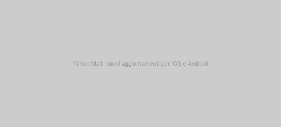 Yahoo Mail: nuovi aggiornamenti per iOS e Android